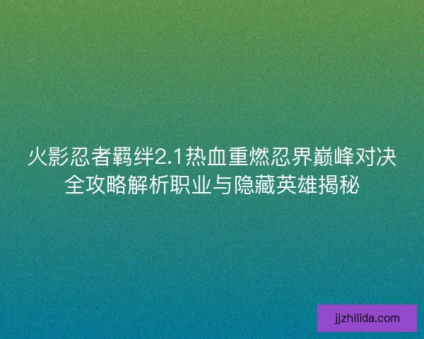 火影忍者羁绊2.1热血重燃忍界巅峰对决全攻略解析职业与隐藏英雄揭秘