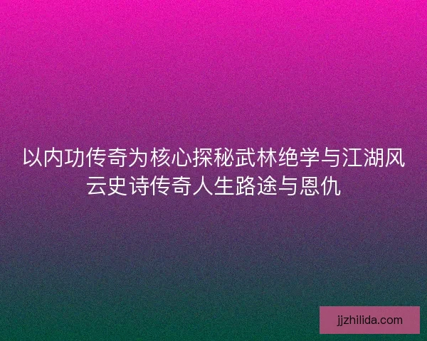 以内功传奇为核心探秘武林绝学与江湖风云史诗传奇人生路途与恩仇