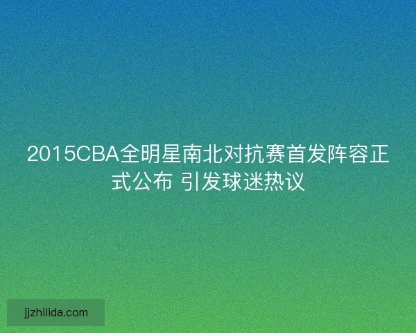 2015CBA全明星南北对抗赛首发阵容正式公布 引发球迷热议