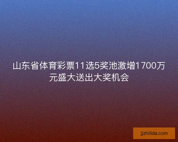 山东省体育彩票11选5奖池激增1700万元盛大送出大奖机会