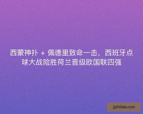 西蒙神扑 + 佩德里致命一击，西班牙点球大战险胜荷兰晋级欧国联四强