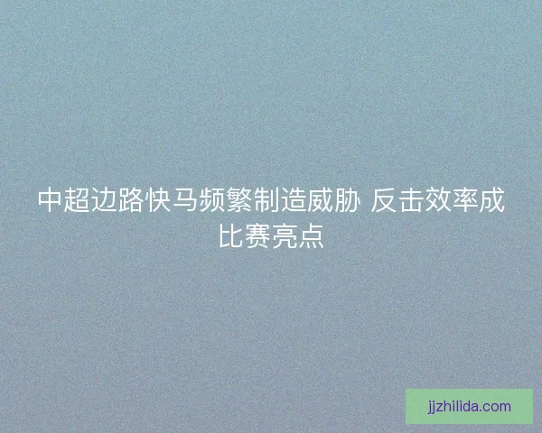 中超边路快马频繁制造威胁 反击效率成比赛亮点