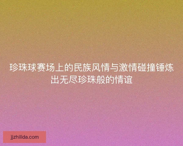 珍珠球赛场上的民族风情与激情碰撞锤炼出无尽珍珠般的情谊 珍珠球赛场上的民族风情与激情碰撞锤炼出无尽珍珠般的情谊