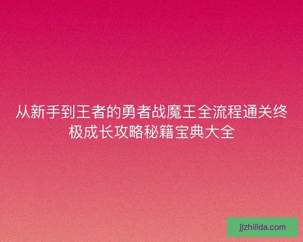 从新手到王者的勇者战魔王全流程通关终极成长攻略秘籍宝典大全 从新手到王者的勇者战魔王全流程通关终极成长攻略秘籍宝典大全