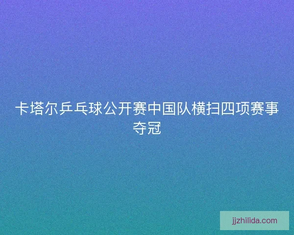 卡塔尔乒乓球公开赛中国队横扫四项赛事夺冠