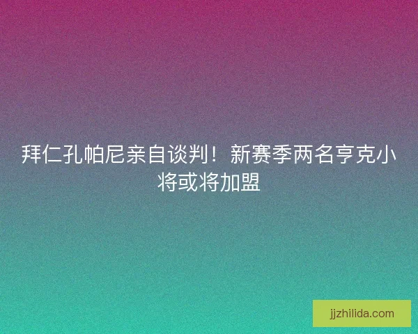 拜仁孔帕尼亲自谈判！新赛季两名亨克小将或将加盟