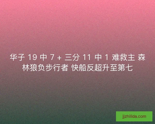 华子 19 中 7 + 三分 11 中 1 难救主 森林狼负步行者 快船反超升至第七