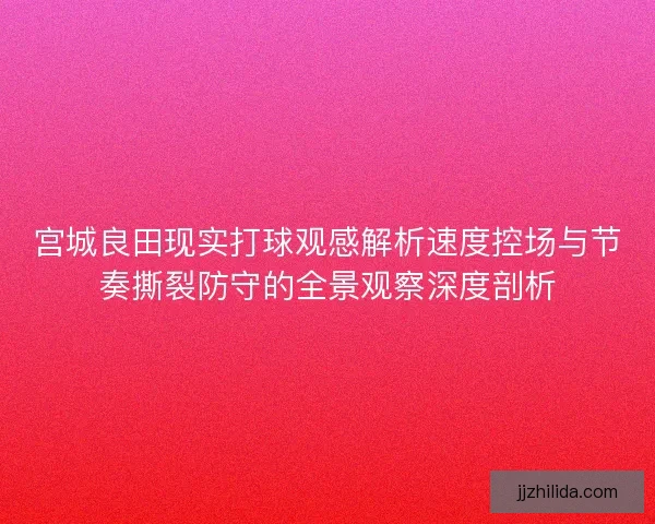 宫城良田现实打球观感解析速度控场与节奏撕裂防守的全景观察深度剖析 宫城良田现实打球观感解析速度控场与节奏撕裂防守的全景观察深度剖析