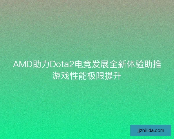 AMD助力Dota2电竞发展全新体验助推游戏性能极限提升 AMD助力Dota2电竞发展全新体验助推游戏性能极限提升